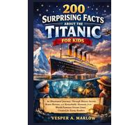200 SURPRISING FACTS ABOUT THE TITANIC FOR KIDS: An Illustrated Journey Through History Secrets, Brave Heroes, and Remarkable Moments from a World-Famous Ocean Liner, Created for Young Readers