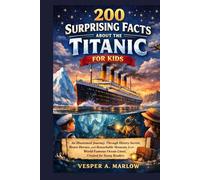 200 SURPRISING FACTS ABOUT THE TITANIC FOR KIDS: An Illustrated Journey Through History Secrets, Brave Heroes, and Remarkable Moments from a World-Famous Ocean Liner, Created for Young Readers