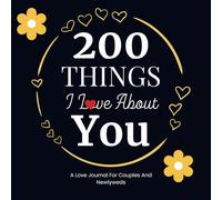 200 Things I Love About You: A Love Journal for Couples and Newlyweds: A Perfect Couples Gift for Weddings, Anniversaries, Newly Engaged, Birthdays and Valentines' Day