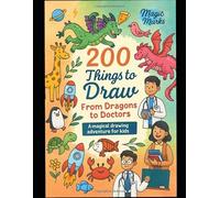 200 Things to Draw: From Dragons to Doctors: A Magical Drawing Adevnture for Kids
