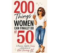 200 Things Women Can Finally Do at 50: A Funny, Slightly Sassy Celebration of Not Giving AF 50th birthday gift for her big milestone
