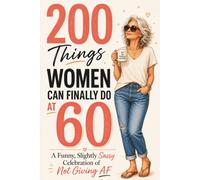 200 Things Women Can Finally Do at 60: A Funny, Slightly Sassy Celebration of Not Giving AF 60th birthday gift for her big milestone