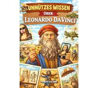200+ Unnützes Wissen über Leonardo da Vinci: Kuriose, überraschende und kaum bekannte Fakten über das Universalgenie der Renaissance