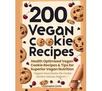 200 Vegan Cookie Recipes to Make and Master: Boost Your Abilities to Feed Your Body Well While on a Vegan Diet with Tasty Vegan Cookie Recipes