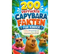 200 verrückte Capybara Fakten für Kinder: Lustiges, überraschendes und unglaubliches Wissen über die entspanntesten Tiere der Welt