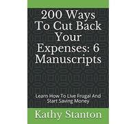 200 Ways To Cut Back Your Expenses: 6 Manuscripts: Learn How To Live Frugal And Start Saving Money