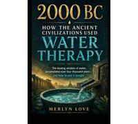 2000 BC - How the Ancient Civilizations Used Water Therapy: The healing wisdom of water, accumulated over four thousand years - and how to use it tonight (LIBERATED LIFE)