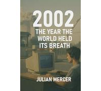 2002: The Year the World Held Its Breath: When Fear, Culture, and the Future Stood Still: 3 (The Years We Didn’t Realize Mattered)