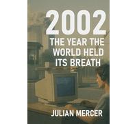 2002: The Year the World Held Its Breath: When Fear, Culture, and the Future Stood Still (The Years We Didn’t Realize Mattered)