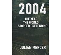 2004: The Year the World Stopped Pretending: When Reality Replaced Illusion (The Years We Didn’t Realize Mattered)