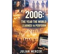 2006: The Year the World Learned to Perform: When Reality Became Content and Nothing Happened Off-Camera (The Years We Didn’t Realize Mattered)