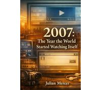 2007: The Year the World Started Watching Itself: When Everything Was Recorded - and Nothing Felt Private (The Years We Didn’t Realize Mattered)