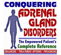 2009 Conquering Adrenal Gland Disorders - The Empowered Patient's Complete Reference - Diagnosis, Treatment Options, Prognosis (Two CD-ROM Set)