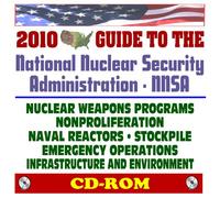 2010 Encyclopedic Guide to the National Nuclear Security Administration (NNSA) - Nuclear Weapons Programs, Nonproliferation, Naval Reactors, Stockpile, Emergency Operations, Terrorism (CD-ROM)