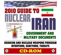 2010 Guide to Nuclear Iran: Nuclear Weapons, WMD, Ballistic Missile, and Terrorism Threat - Ahmadinejad, Uranium Processing, Centrifuges, Facilities, Government and Military Documents (CD-ROM)