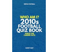 2010s Football Quiz Book - Who Am I? Guess The Career Path: Football Trivia, Legends & Premier League Stars (Who Am I? Guess The Career Path: Football Quiz Questions)