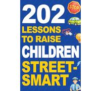 202 Lessons to Raise Children Street Smart: Empowering Kids to Stay Safe, Build Confidence, and Make Smart Decisions