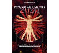 2020. Attacco all'umanità. Il coronavirus di Wuhan ed il Nuovo Ordine Mondiale fra emergenze epidemiologiche e democratiche