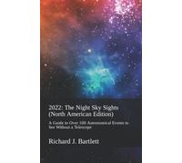 2022: The Night Sky Sights (North American Edition): A Guide to Over 100 Astronomical Events to See Without a Telescope