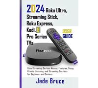 2024 Roku Ultra, Streaming Stick, Roku Express, Kodi, & Pro Series TVs User Guide: Roku Streaming Devices Manual, Features, Setup, Private Listening, and Streaming Services for Beginners and Seniors