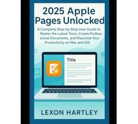 2025 Apple Pages Unlocked: A Complete Step-by-Step User Guide to Master the Latest Tools, Create Professional Documents, and Maximize Your Productivity on Mac and iOS