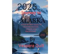 2025 Journey to Alaska: A step by step Guide to your Recreation, Leisure and Knowledge trip