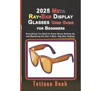 2025 Meta Ray-Ban Display Glasses User Guide for Beginners: Everything You Need to Know About Setting Up and Mastering the Gen 2 Meta Ray-Ban Display Glasses (Gadgets simplified guides)