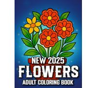 2025 New Flowers Adult Coloring Book: Beautiful and Easy Flower Designs in Large Print Flowers Coloring Book | 100 Pages of Relaxing Floral Coloring for Adults, Seniors, Beginners, and Women
