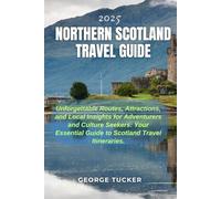2025 NORTHERN SCOTLAND TRAVEL GUIDE: Unforgettable Routes, Attractions, and Local Insights for Adventurers and Culture Seekers: Your Essential Guide to Scotland Travel Itineraries