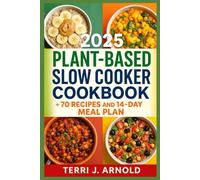 2025 Plant-Based Slow Cooker Cookbook: The Ultimate Guide to 70+ Plant-Based Slow Cooker Recipes for Busy Lives and Healthy Eating