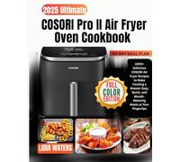 2025 Ultimate COSORI Pro II Air Fryer Oven Cookbook: 1500+ Delicious COSORI Air Fryer Recipes to Make Cooking a Breeze: Easy, Quick, and Mouth-Watering Meals at Your Fingertips