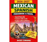 2026-2027 Mexican Spanish Phrasebook for Travel: Speak Naturally, Connect with Locals, and Explore with Confidence: 1,500+ Essential Words and Phrases for First-Time and Returning Visitors