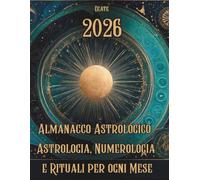 2026 Almanacco Astrologico - Astrologia, Numerologia e Rituali per ogni Mese: Guida pratica e simbolica per attraversare il 2026 tra fasi lunari, pianeti e numeri personali.