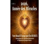 2026, ANNEE DES MIRACLES: Votre Manuel d'Urgence pour Être Heureux, Guide pratique pour l'activation du Subconscient et Alignement des Energies Positives (le CORPUS du SAVOIR et de la SAGESSE)