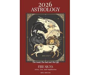 2026 Astrology: The Good. The Bad. The Ugly - Fire Signs Edition: Aries. Leo. Sagittarius: Predictions with Planetary Movements, Lunar Phases, Retrogrades & Key Dates Astrological Guide