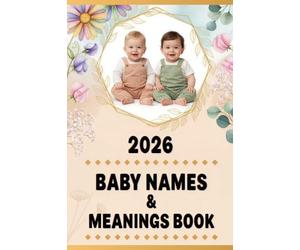 2026 Baby Names & Meanings Book: Guide to Classic, Modern, and Unique Baby Names with Significance and Origin for Boys and Girls