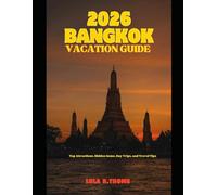 2026 BANGKOK VACATION GUIDE: Top Attractions, Hidden Gems, Day Trips, and Travel Tips (The Global Explorer Travel Guide Series 2026)