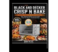 2026 Black and Decker Crisp N Bake Air Fryer Toaster Oven Cookbook: 900+ Delicious Recipes for Every Meal Using Your Air Fry Countertop Oven