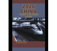 2026 CHINA TRAIN VACATION GUIDE: An Unforgettable Rail Adventure Through Modern and Ancient China: 21 (The Train Traveler Series)