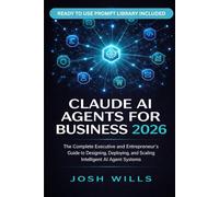 2026 CLAUDE AI AGENTS FOR BUSINESS: The Complete Executive and Entrepreneur's Guide to Designing, Deploying, and Scaling Intelligent AI Agent Systems ... Organization (The Claude AI Advantage Series)
