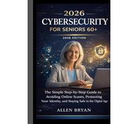 2026 CYBERSECURITY FOR SENIORS 60+: The Simple Step-by-Step Guide to Avoiding Online Scams, Protecting Your Identity and Staying Safe in the Digital Age