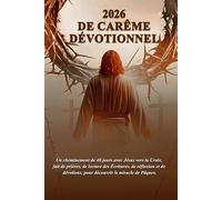 2026 DE CARÊME DÉVOTIONNEL: Un cheminement de 40 jours avec Jésus vers la Croix, fait de prières, de lecture des Écritures, de réflexion et de dévotions, pour découvrir le miracle de Pâques.