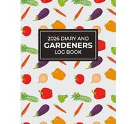 2026 Diary and Gardeners Log Book: Monthly and Weekly Vegetable Gardening With Planting Schedule and Annual Organizer