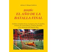 2026: EL AÑO DE LA BATALLA FINAL: Análisis completo de los 12 grupos y los 16 estadios, crónicas de Lionel Messi, Cristiano Ronaldo, y las memorias del Deporte Rey. (2026: Final Battle Series)