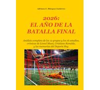 2026: EL AÑO DE LA BATALLA FINAL: Análisis completo de los 12 grupos y los 16 estadios, crónicas de Lionel Messi, Cristiano Ronaldo, y las memorias del Deporte Rey. (2026: Final Battle Series)