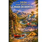 2026 GUIDA TURISTICA DEL CANADA OCCIDENTALE: Scopri Vancouver, Banff e le Montagne Rocciose: foreste pluviali, ghiacciai, Pacific Soul e altro ancora