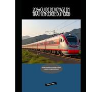2026 Guide de voyage en train en Corée du Nord: Guide complet du voyage en train : culture et réglementation (Railway Journeys: The 2026 Train Travel Guide Collection)