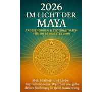 2026 im Licht der Maya - Tagesenergien & Zeitqualitäten für ein bewusstes Jahr: Mut, Klarheit und Liebe: Formuliere deine Wahrheit und gehe deinen Seelenweg in tiefer Ausrichtung