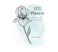 2026 Iris Bloom Planner: A Guided Companion to Align Your Days with the Life You Want