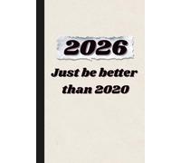 2026 Just Be Better Than 2020: Funny Lined Notebook Journal - Humorous Gift for Friends, Family & Co-Workers | 100 Pages